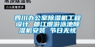 四川办公室除湿机工程设计 都江堰游泳池除湿机安装 节日无忧