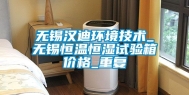 无锡汉迪环境技术_无锡恒温恒湿试验箱价格_重复