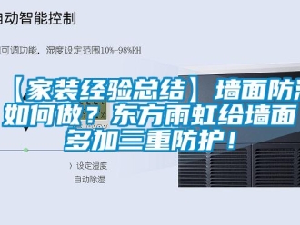 企业动态【家装经验总结】墙面防潮如何做？东方雨虹给墙面多加三重防护！