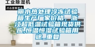 丽水热处理冷冻试验箱生产厂家价格，浙江超低温试验箱现货供应,恒温恒湿试验箱用途_重复