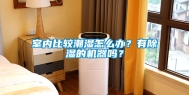 室内比较潮湿怎么办？有除湿的机器吗？