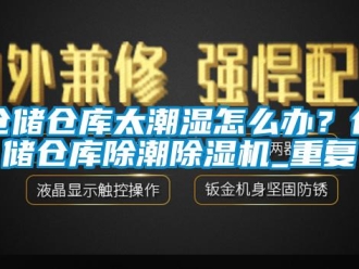 企业动态仓储仓库太潮湿怎么办？仓储仓库除潮除湿机_重复