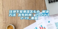 住地下室潮湿怎么办 解决方法 发布时间：2022-12-19_重复