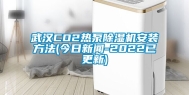 武汉CO2热泵除湿机安装方法(今日新闻-2022已更新)