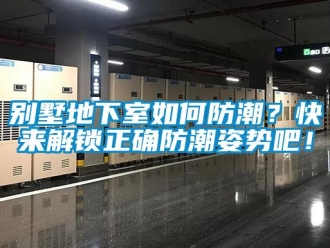 企业动态别墅地下室如何防潮？快来解锁正确防潮姿势吧！