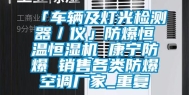 「车辆及灯光检测器／仪」防爆恒温恒湿机 康宁防爆 销售各类防爆空调厂家_重复