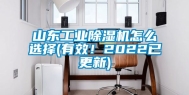 山东工业除湿机怎么选择(有效！2022已更新)