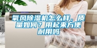 氧风除湿机怎么样，质量如何？用起来方便耐用吗