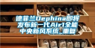 德菲兰Dephina即将发布新一代Air1全能中央新风系统_重复