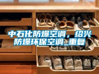 企业动态中石化防爆空调，绍兴防爆环保空调_重复