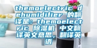 themoelectric dehumidifier 的翻译是：themoelectric 除湿机 中文翻译英文意思，翻译英语