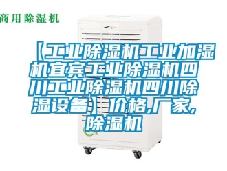 企业动态【工业除湿机工业加湿机宜宾工业除湿机四川工业除湿机四川除湿设备】价格,厂家,除湿机