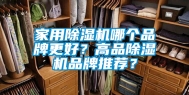 家用除湿机哪个品牌更好？高品除湿机品牌推荐？