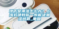 地下室潮湿怎么办？上海毅建教你一步解决潮湿问题_重复