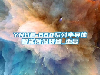 企业动态YNHC-660系列半导体智能除湿装置_重复