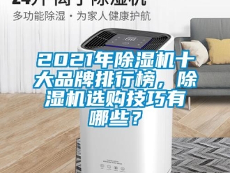 企业动态2021年除湿机十大品牌排行榜，除湿机选购技巧有哪些？