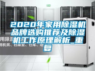 企业动态2020年家用除湿机品牌选购推荐及除湿机工作原理解析_重复