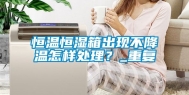 恒温恒湿箱出现不降温怎样处理？_重复