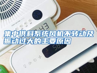 知识百科集中供料系统风机不转动及振动过大的主要原因