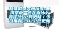 新普洱茶突然抽湿-普洱茶放一会儿为什么变浑浊(12月更新／今日推荐)2022已更新