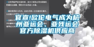 官宣!欧伦电气成为杭州亚运会、亚残运会官方除湿机供应商