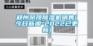 郑州吊顶除湿机销售(今日新闻-2022已更新)