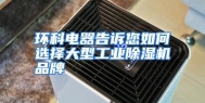 环科电器告诉您如何选择大型工业除湿机品牌