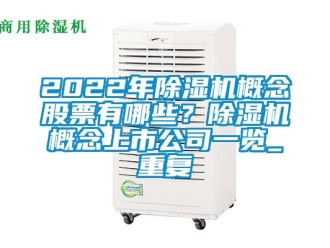 企业动态2022年除湿机概念股票有哪些？除湿机概念上市公司一览_重复