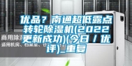 优品？南通超低露点转轮除湿机(2022更新成功)(今日／优评)_重复