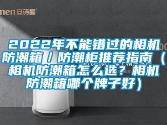 企业动态2022年不能错过的相机防潮箱／防潮柜推荐指南（相机防潮箱怎么选？相机防潮箱哪个牌子好）