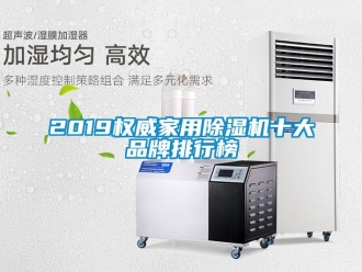 企业动态2019权威家用除湿机十大品牌排行榜