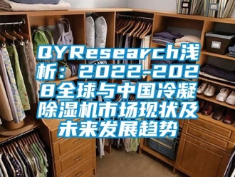 企业动态QYResearch浅析：2022-2028全球与中国冷凝除湿机市场现状及未来发展趋势