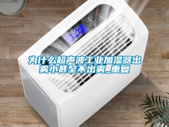 企业动态为什么超声波工业加湿器出雾小甚至不出雾_重复