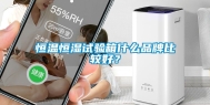 恒温恒湿试验箱什么品牌比较好？