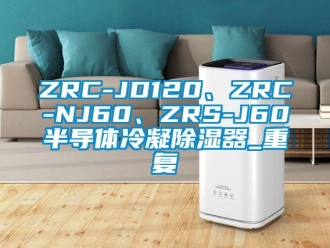 企业动态ZRC-JD120、ZRC-NJ60、ZRS-J60半导体冷凝除湿器_重复