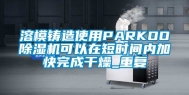 溶模铸造使用PARKOO除湿机可以在短时间内加快完成干燥_重复