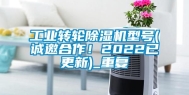 工业转轮除湿机型号(诚邀合作！2022已更新)_重复