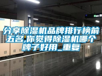 企业动态分享除湿机品牌排行榜前五名,你觉得除湿机哪个牌子好用_重复