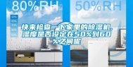 快来检查一下家里的除湿机,湿度是否设定在50%到60%之间呢