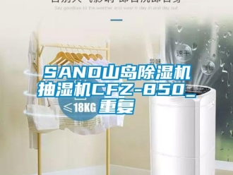 企业动态SAND山岛除湿机抽湿机CFZ-850_重复