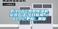 武汉CO2热泵除湿机安装方法(今日新闻-2022已更新)_重复