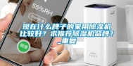 现在什么牌子的家用除湿机比较好？求推荐除湿机品牌？_重复