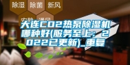 大连CO2热泵除湿机哪种好(服务至上：2022已更新)_重复