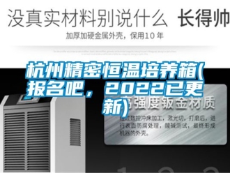 知识百科杭州精密恒温培养箱(报名吧，2022已更新)