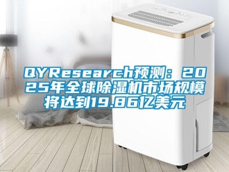 企业动态QYResearch预测：2025年全球除湿机市场规模将达到19.86亿美元