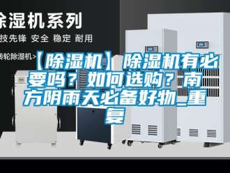 企业动态【除湿机】除湿机有必要吗？如何选购？南方阴雨天必备好物_重复