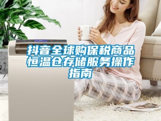 知识百科抖音全球购保税商品恒温仓存储服务操作指南