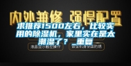 求推荐1500左右，比较实用的除湿机，家里实在是太潮湿了？_重复