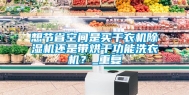 想节省空间是买干衣机除湿机还是带烘干功能洗衣机？_重复