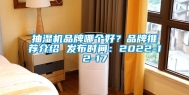 抽湿机品牌哪个好？品牌推荐介绍 发布时间：2022-12-17